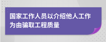 国家工作人员以介绍他人工作为由骗取工程质量