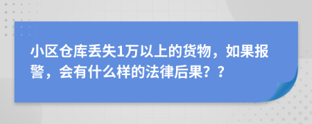 小区仓库丢失1万以上的货物，如果报警，会有什么样的法律后果？？