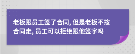 老板跟员工签了合同, 但是老板不按合同走, 员工可以拒绝跟他签字吗