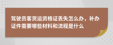 驾驶员客货运资格证丢失怎么办，补办证件需要哪些材料和流程是什么