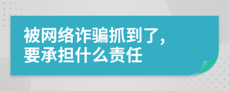 被网络诈骗抓到了, 要承担什么责任