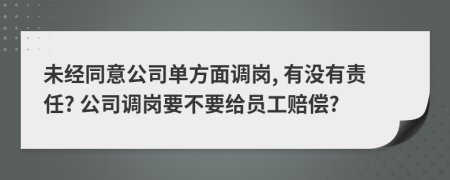 未经同意公司单方面调岗, 有没有责任? 公司调岗要不要给员工赔偿?