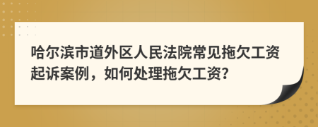 哈尔滨市道外区人民法院常见拖欠工资起诉案例，如何处理拖欠工资？