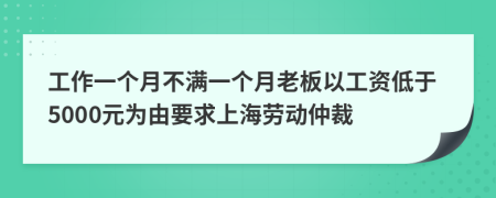 工作一个月不满一个月老板以工资低于5000元为由要求上海劳动仲裁