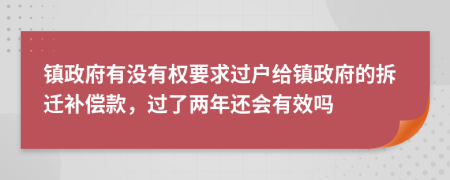 镇政府有没有权要求过户给镇政府的拆迁补偿款，过了两年还会有效吗