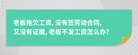 老板拖欠工资, 没有签劳动合同, 又没有证据, 老板不发工资怎么办?