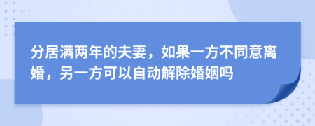 分居满两年的夫妻，如果一方不同意离婚，另一方可以自动解除婚姻吗