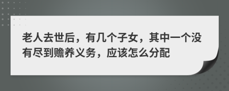 老人去世后，有几个子女，其中一个没有尽到赡养义务，应该怎么分配