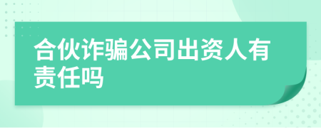 合伙诈骗公司出资人有责任吗