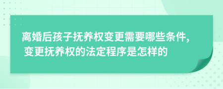 离婚后孩子抚养权变更需要哪些条件, 变更抚养权的法定程序是怎样的