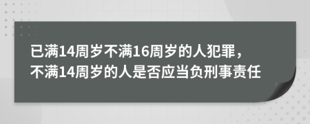 已满14周岁不满16周岁的人犯罪，不满14周岁的人是否应当负刑事责任