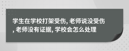 学生在学校打架受伤, 老师说没受伤, 老师没有证据, 学校会怎么处理