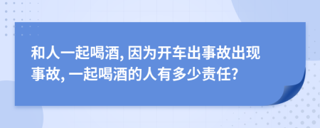 和人一起喝酒, 因为开车出事故出现事故, 一起喝酒的人有多少责任?