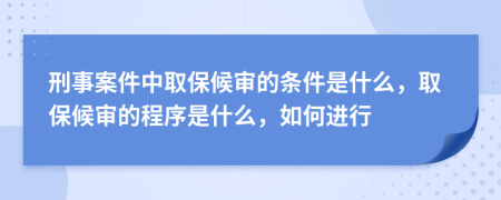 刑事案件中取保候审的条件是什么，取保候审的程序是什么，如何进行