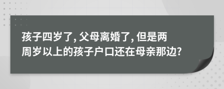 孩子四岁了, 父母离婚了, 但是两周岁以上的孩子户口还在母亲那边?