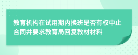 教育机构在试用期内换班是否有权中止合同并要求教育局回复教材材料