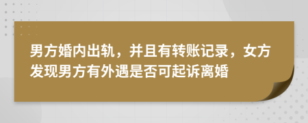 男方婚内出轨，并且有转账记录，女方发现男方有外遇是否可起诉离婚