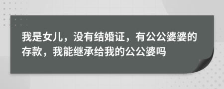 我是女儿，没有结婚证，有公公婆婆的存款，我能继承给我的公公婆吗