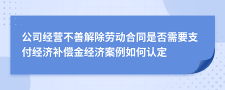 公司经营不善解除劳动合同是否需要支付经济补偿金经济案例如何认定