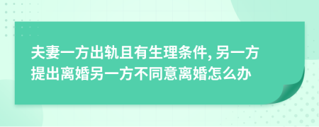 夫妻一方出轨且有生理条件, 另一方提出离婚另一方不同意离婚怎么办