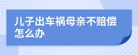 儿子出车祸母亲不赔偿怎么办