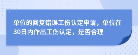 单位的回复错误工伤认定申请，单位在30日内作出工伤认定，是否合理