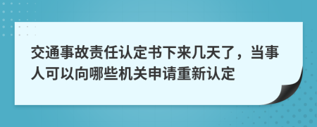 交通事故责任认定书下来几天了，当事人可以向哪些机关申请重新认定