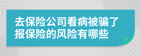 去保险公司看病被骗了报保险的风险有哪些