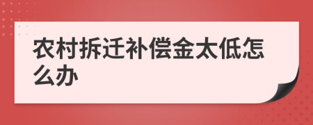 农村拆迁补偿金太低怎么办