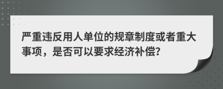 严重违反用人单位的规章制度或者重大事项，是否可以要求经济补偿？