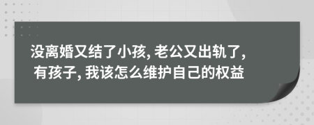 没离婚又结了小孩, 老公又出轨了, 有孩子, 我该怎么维护自己的权益