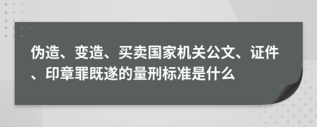 伪造、变造、买卖国家机关公文、证件、印章罪既遂的量刑标准是什么