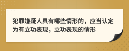 犯罪嫌疑人具有哪些情形的，应当认定为有立功表现，立功表现的情形