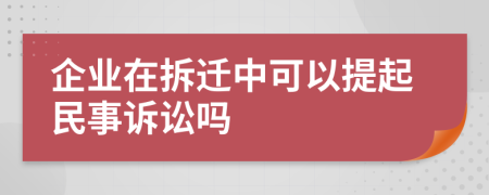 企业在拆迁中可以提起民事诉讼吗