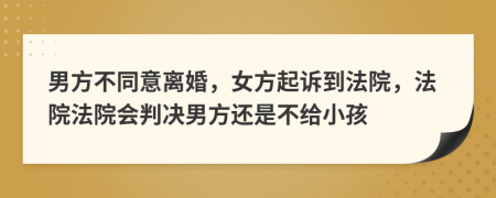 男方不同意离婚，女方起诉到法院，法院法院会判决男方还是不给小孩