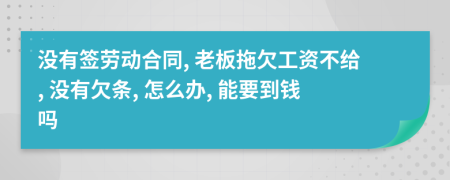 没有签劳动合同, 老板拖欠工资不给, 没有欠条, 怎么办, 能要到钱吗