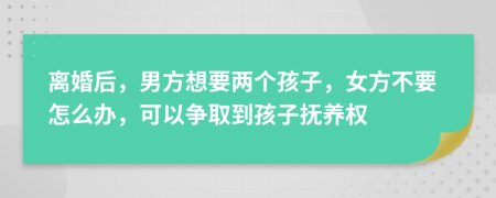 离婚后，男方想要两个孩子，女方不要怎么办，可以争取到孩子抚养权