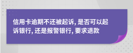 信用卡逾期不还被起诉, 是否可以起诉银行, 还是报警银行, 要求退款