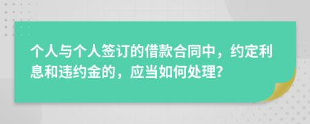 个人与个人签订的借款合同中，约定利息和违约金的，应当如何处理？