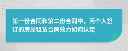 第一份合同和第二份合同中，丙个人签订的房屋租赁合同效力如何认定