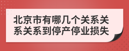 北京市有哪几个关系关系关系到停产停业损失