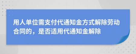 用人单位需支付代通知金方式解除劳动合同的，是否适用代通知金解除