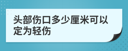 头部伤口多少厘米可以定为轻伤