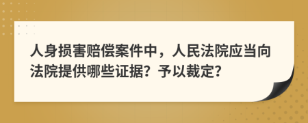 人身损害赔偿案件中，人民法院应当向法院提供哪些证据？予以裁定？