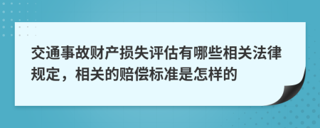 交通事故财产损失评估有哪些相关法律规定，相关的赔偿标准是怎样的