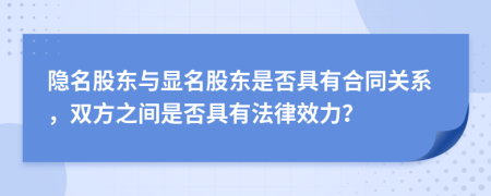 隐名股东与显名股东是否具有合同关系，双方之间是否具有法律效力？