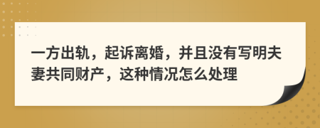 一方出轨，起诉离婚，并且没有写明夫妻共同财产，这种情况怎么处理