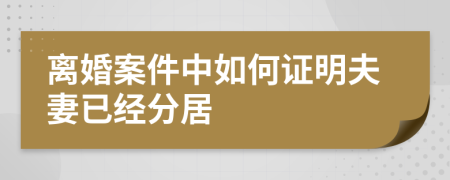 离婚案件中如何证明夫妻已经分居