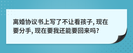 离婚协议书上写了不让看孩子, 现在要分手, 现在要我还能要回来吗?