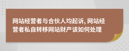 网站经营者与合伙人均起诉, 网站经营者私自转移网站财产该如何处理
